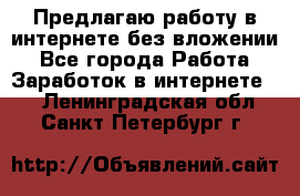 Предлагаю работу в интернете без вложении - Все города Работа » Заработок в интернете   . Ленинградская обл.,Санкт-Петербург г.